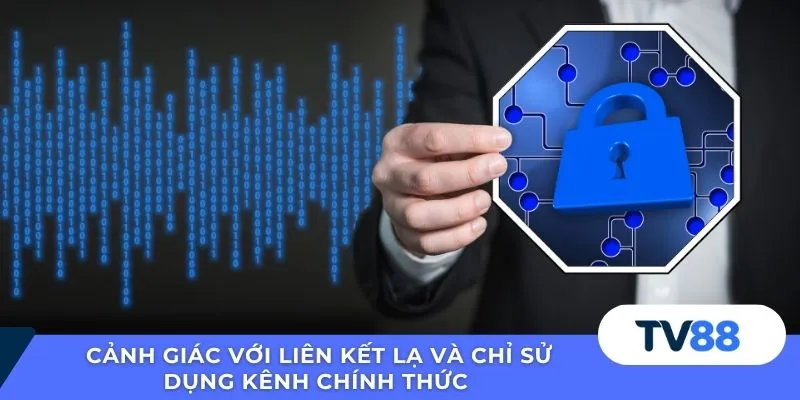 Cảnh giác với liên kết lạ và chỉ sử dụng kênh chính thức 