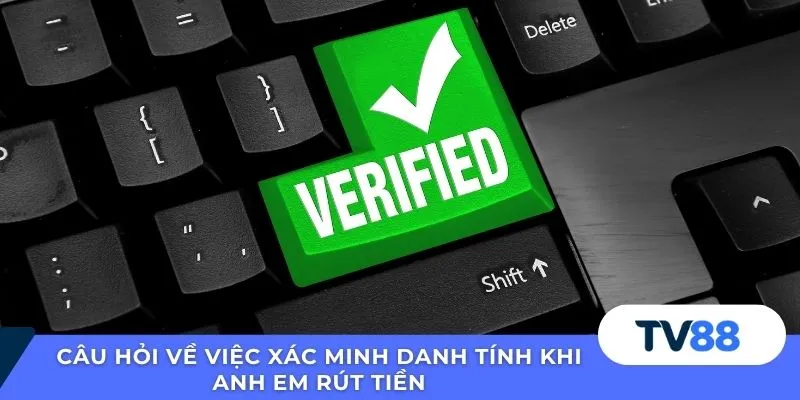 Câu hỏi về việc xác minh danh tính khi anh em rút tiền