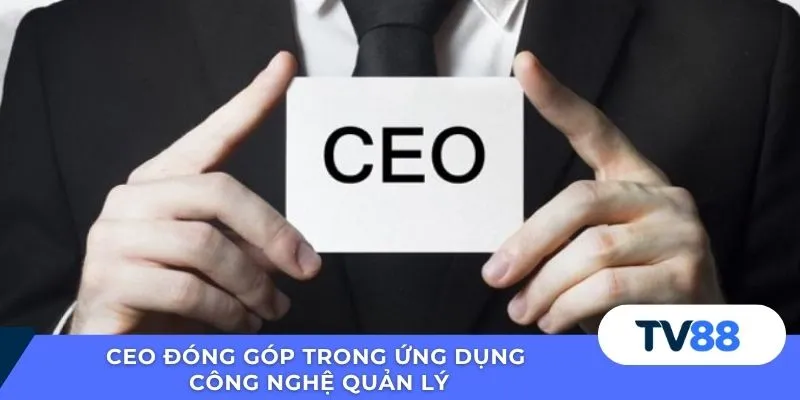 CEO đóng góp trong ứng dụng công nghệ quản lý
