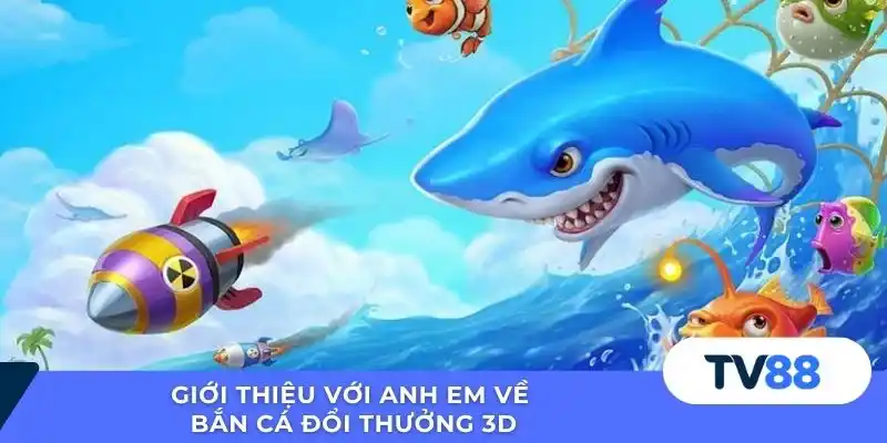 Giới thiệu với anh em về bắn cá đổi thưởng 3D