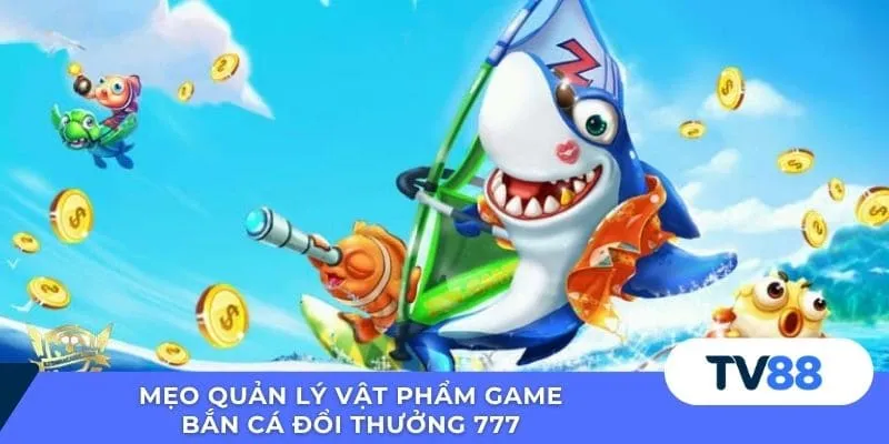 Mẹo quản lý vật phẩm game bắn cá đổi thưởng 777