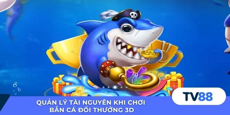 Quản lý tài nguyên khi chơi bắn cá đổi thưởng 3D