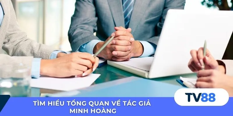 Tìm hiểu tổng quan về tác giả Minh Hoàng