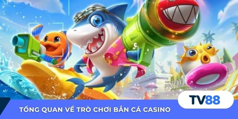 Tổng quan về trò chơi bắn cá Casino