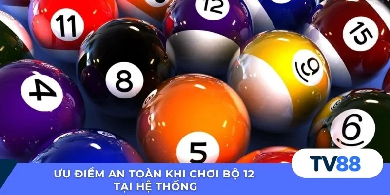 Ưu điểm an toàn khi chơi bộ 12 tại hệ thống
