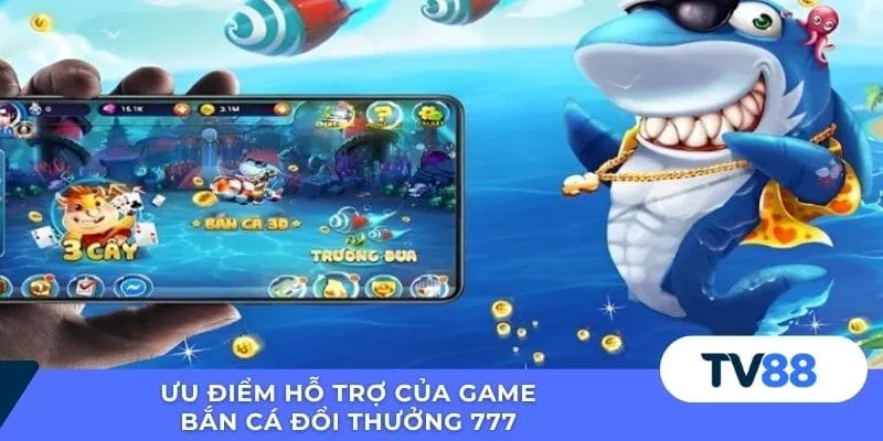 Ưu điểm hỗ trợ của game bắn cá đổi thưởng 777