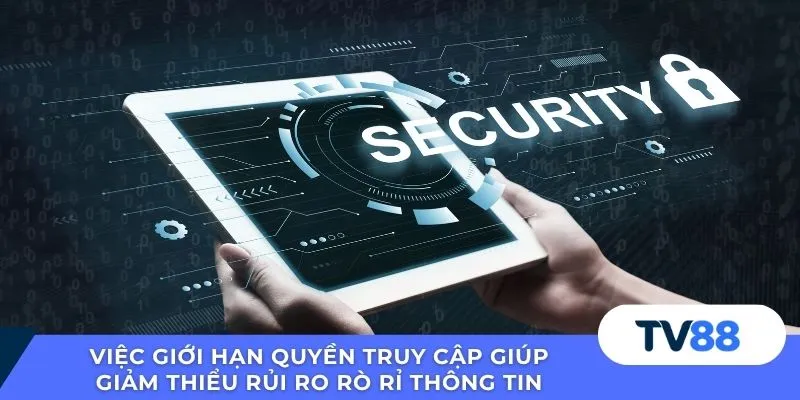 Việc giới hạn quyền truy cập giúp giảm thiểu rủi ro rò rỉ thông tin